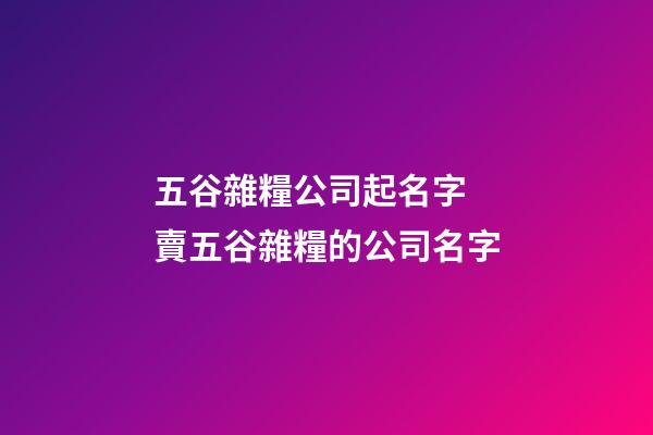 五谷雜糧公司起名字 賣五谷雜糧的公司名字-第1張-公司起名-玄機派